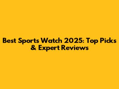 Best Sports Watch 2025: Top Picks & Expert Reviews