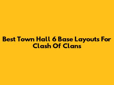 Best Town Hall 6 Base Layouts For Clash Of Clans