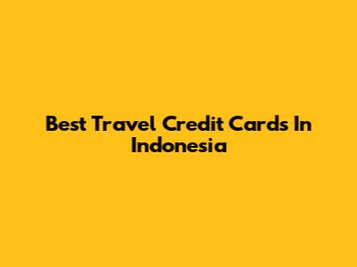 Best Travel Credit Cards In Indonesia