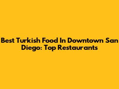 Best Turkish Food In Downtown San Diego: Top Restaurants