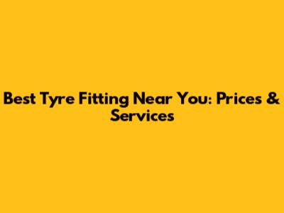 Best Tyre Fitting Near You: Prices & Services