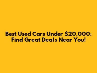 Best Used Cars Under $20,000: Find Great Deals Near You!