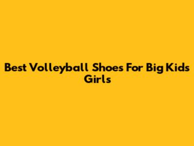 Best Volleyball Shoes For Big Kids Girls