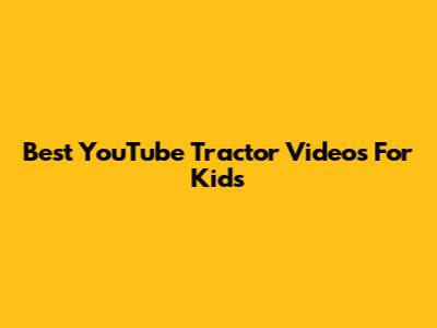 Best YouTube Tractor Videos For Kids
