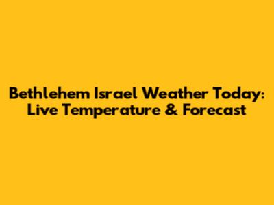 Bethlehem Israel Weather Today: Live Temperature & Forecast