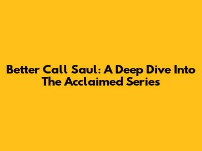 Better Call Saul: A Deep Dive Into The Acclaimed Series