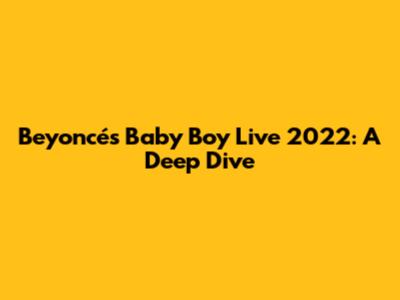 Beyoncé's 'Baby Boy' Live 2022: A Deep Dive