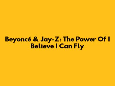 Beyoncé & Jay-Z: The Power Of "I Believe I Can Fly"
