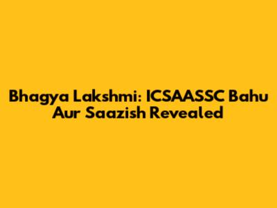 Bhagya Lakshmi: ICSAASSC Bahu Aur Saazish Revealed