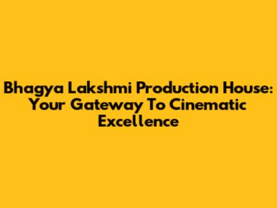 Bhagya Lakshmi Production House: Your Gateway To Cinematic Excellence