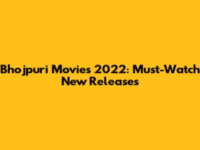 Bhojpuri Movies 2022: Must-Watch New Releases