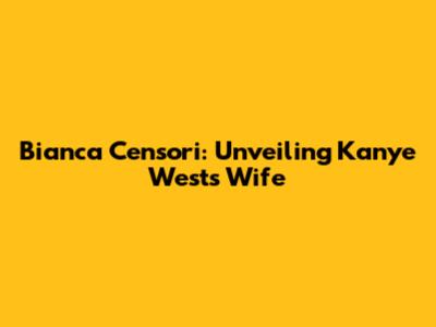 Bianca Censori: Unveiling Kanye West's Wife