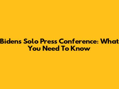 Biden's Solo Press Conference: What You Need To Know