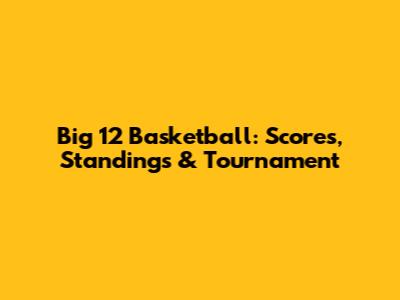 Big 12 Basketball: Scores, Standings & Tournament