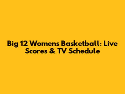 Big 12 Women's Basketball: Live Scores & TV Schedule