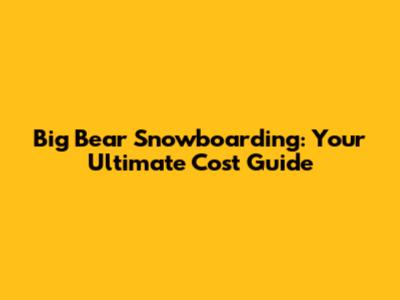 Big Bear Snowboarding: Your Ultimate Cost Guide