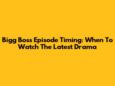 Bigg Boss Episode Timing: When To Watch The Latest Drama