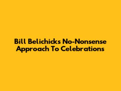 Bill Belichick's No-Nonsense Approach To Celebrations