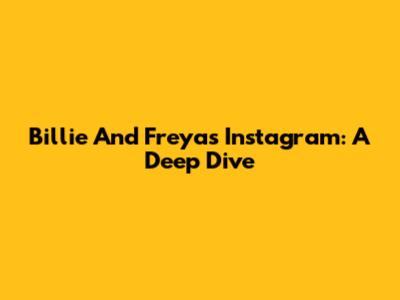 Billie And Freya's Instagram: A Deep Dive