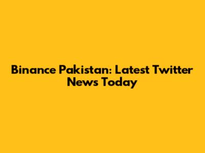 Binance Pakistan: Latest Twitter News Today