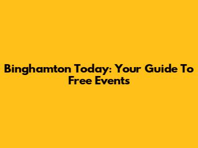 Binghamton Today: Your Guide To Free Events