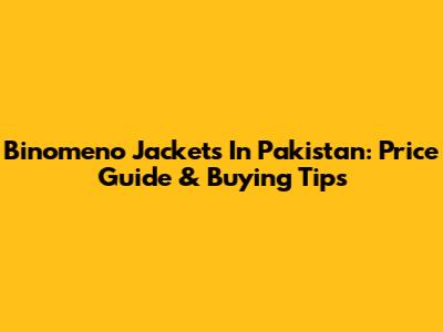 Binomeno Jackets In Pakistan: Price Guide & Buying Tips
