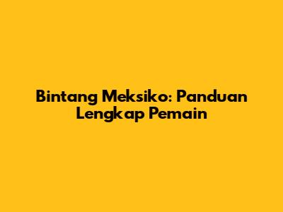 Bintang Meksiko: Panduan Lengkap Pemain