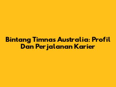 Bintang Timnas Australia: Profil Dan Perjalanan Karier