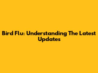 Bird Flu: Understanding The Latest Updates