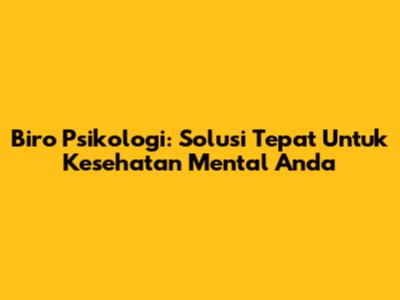 Biro Psikologi: Solusi Tepat Untuk Kesehatan Mental Anda