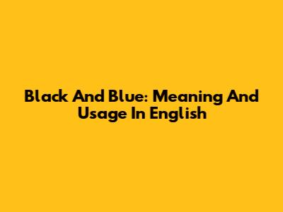 Black And Blue: Meaning And Usage In English
