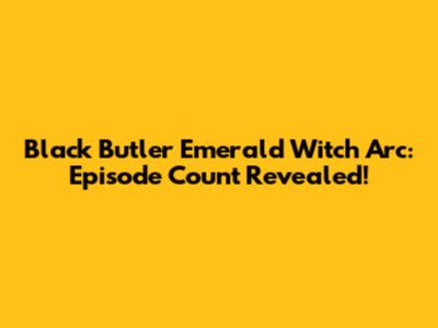 Black Butler Emerald Witch Arc: Episode Count Revealed!