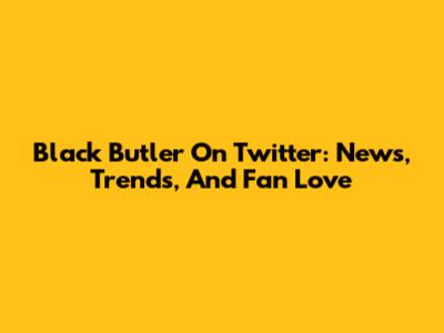 Black Butler On Twitter: News, Trends, And Fan Love