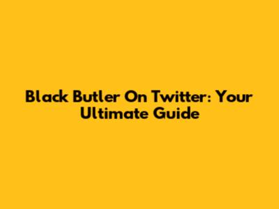 Black Butler On Twitter: Your Ultimate Guide