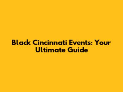 Black Cincinnati Events: Your Ultimate Guide