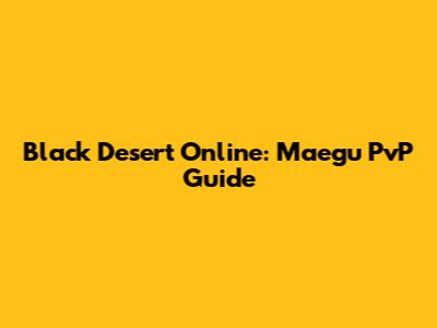 Black Desert Online: Maegu PvP Guide