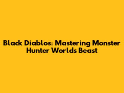 Black Diablos: Mastering Monster Hunter World's Beast