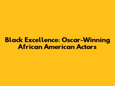 Black Excellence: Oscar-Winning African American Actors