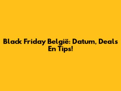 Black Friday België: Datum, Deals En Tips!