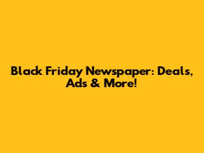 Black Friday Newspaper: Deals, Ads & More!