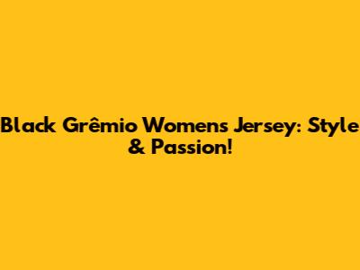 Black Grêmio Women's Jersey: Style & Passion!
