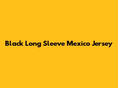 Black Long Sleeve Mexico Jersey