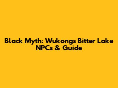Black Myth: Wukong's Bitter Lake NPCs & Guide