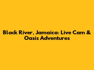 Black River, Jamaica: Live Cam & Oasis Adventures