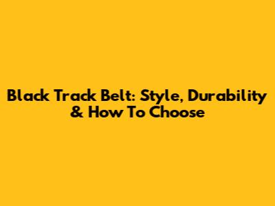 Black Track Belt: Style, Durability & How To Choose