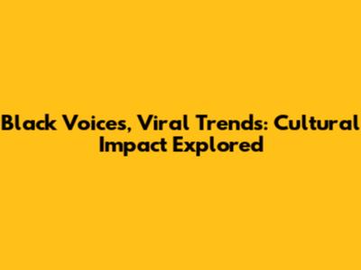 Black Voices, Viral Trends: Cultural Impact Explored