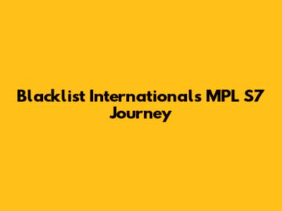 Blacklist International's MPL S7 Journey