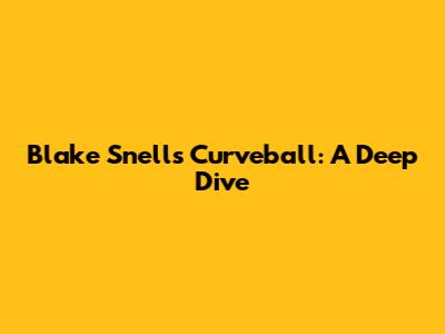 Blake Snell's Curveball: A Deep Dive