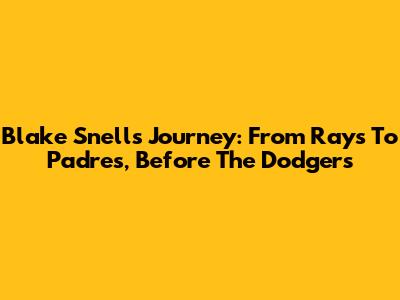 Blake Snell's Journey: From Rays To Padres, Before The Dodgers