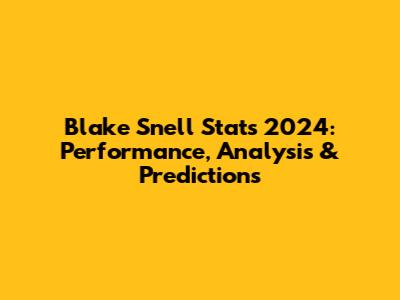 Blake Snell Stats 2024: Performance, Analysis & Predictions